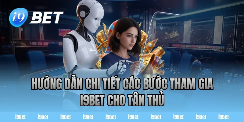 Hướng dẫn chi tiết các bước tham gia i9bet cho tân thủ